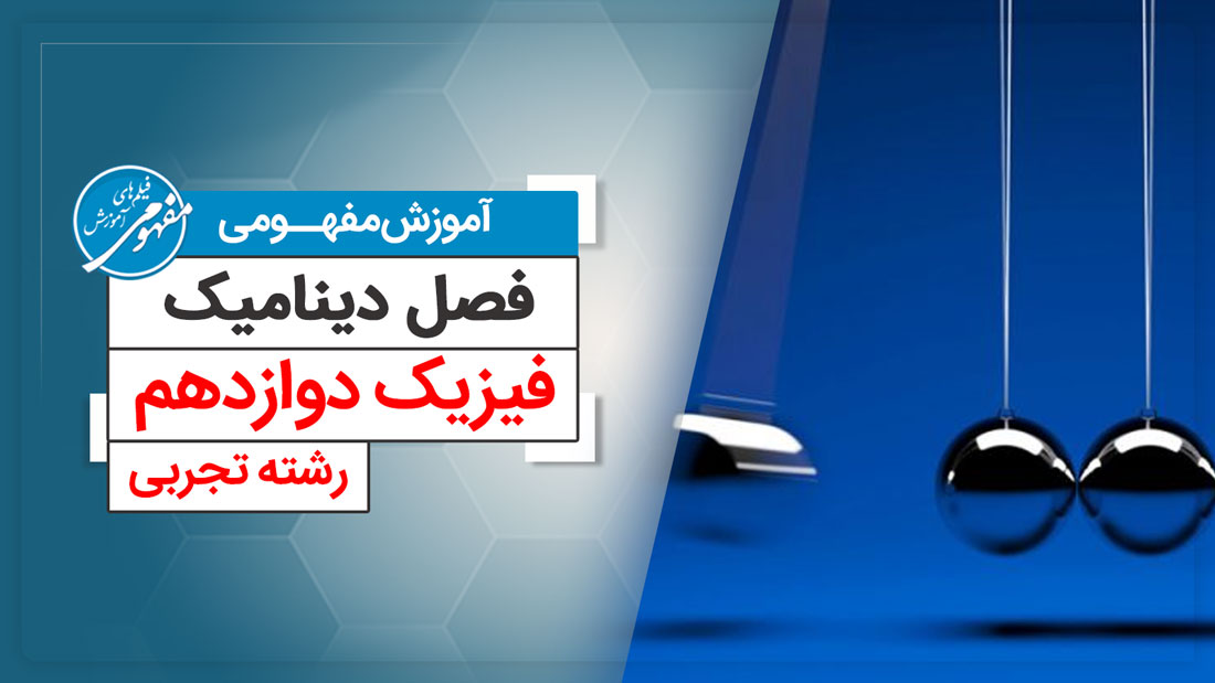 آموزش مفهومی فصل دینامیک فیزیک دوازدهم رشته تجربی (متوسطه دوم)